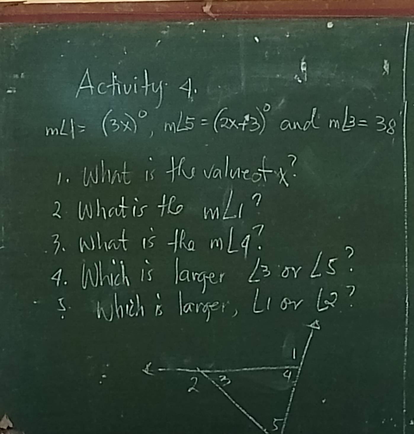 Activity A.
m∠ 1=(3x)^circ , m∠ 5=(2x+3)^circ  and m∠ B=38
1. What is the valueof? 
2 What is fhe m∠ 1 n 
3. What is the mlg? 
4. Which is larger 13 orLs? 
I Which is larger, LIor le?