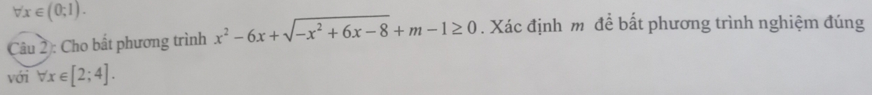 forall x∈ (0;1). 
Câu 2 : Cho bất phương trình x^2-6x+sqrt(-x^2+6x-8)+m-1≥ 0. Xác định m để bất phương trình nghiệm đúng
với forall x∈ [2;4].