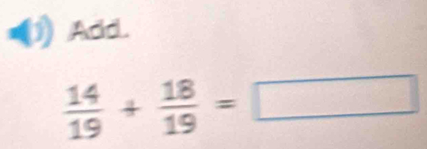 •(1) Add.
 14/19 + 18/19 =□