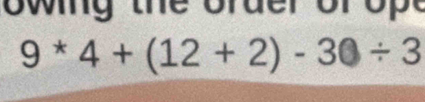 owing the order or ope 
9*4+4+(12+2)-30/ 3