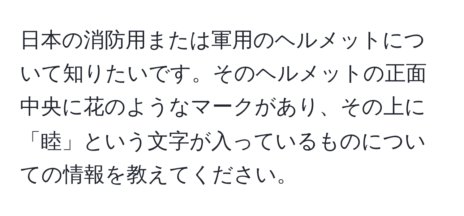 日本の消防用または軍用のヘルメットについて知りたいです。そのヘルメットの正面中央に花のようなマークがあり、その上に「睦」という文字が入っているものについての情報を教えてください。