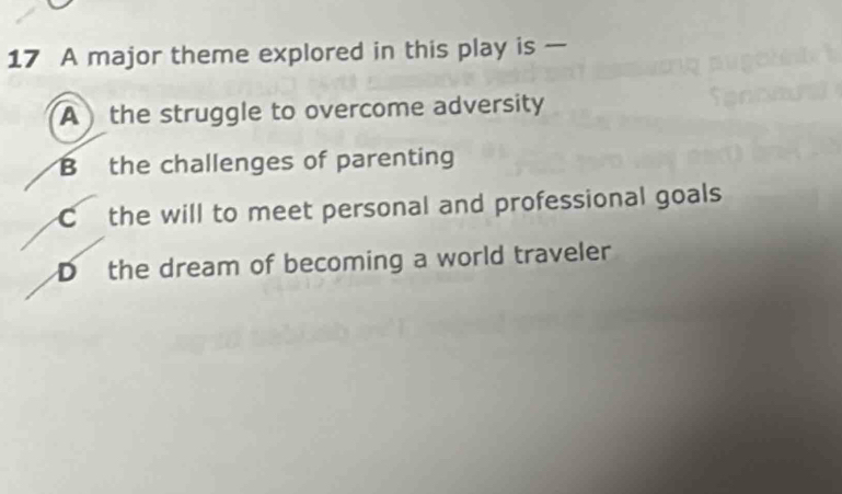 A major theme explored in this play is —
A the struggle to overcome adversity
B the challenges of parenting
C the will to meet personal and professional goals
D the dream of becoming a world traveler