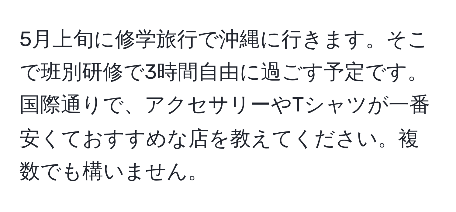 5月上旬に修学旅行で沖縄に行きます。そこで班別研修で3時間自由に過ごす予定です。国際通りで、アクセサリーやTシャツが一番安くておすすめな店を教えてください。複数でも構いません。