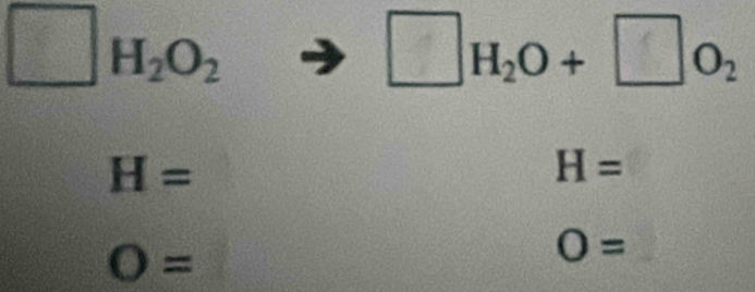 □ H_2O_2 . □H₂O + ∞O,
=
H=
H=
O=
O=