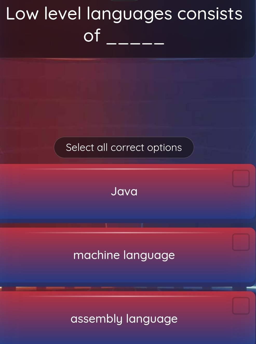 Low level languages consists
of_
Select all correct options
Java
machine language
assembly language