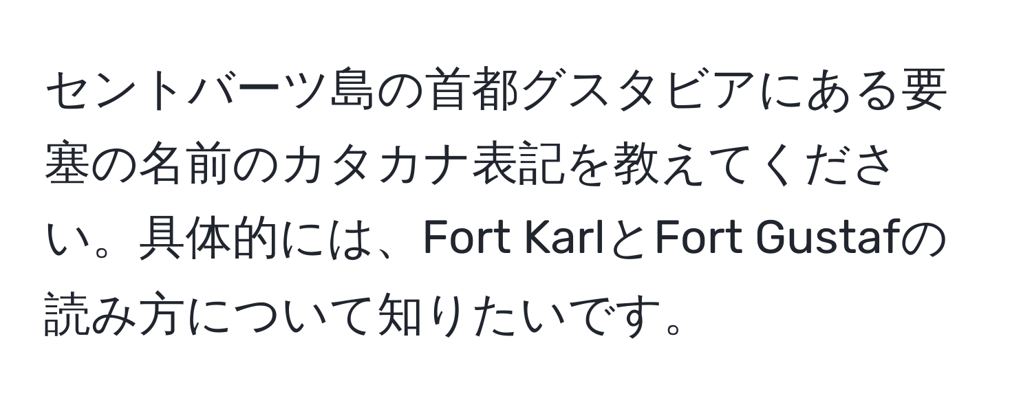 セントバーツ島の首都グスタビアにある要塞の名前のカタカナ表記を教えてください。具体的には、Fort KarlとFort Gustafの読み方について知りたいです。