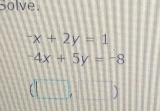 Solve.
^-x+2y=1
-4x+5y=-8
(□ ,□ )