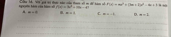 Với giá trị thực nào của tham số m để hàm số
nguyên hàm của hàm số f(x)=3x^2+10x-4 ? F(x)=mx^3+(3m+2)x^2-4x+3 là một
A. m=0. B. m=1. C. m=-1. D. m=2. 
_
_
_