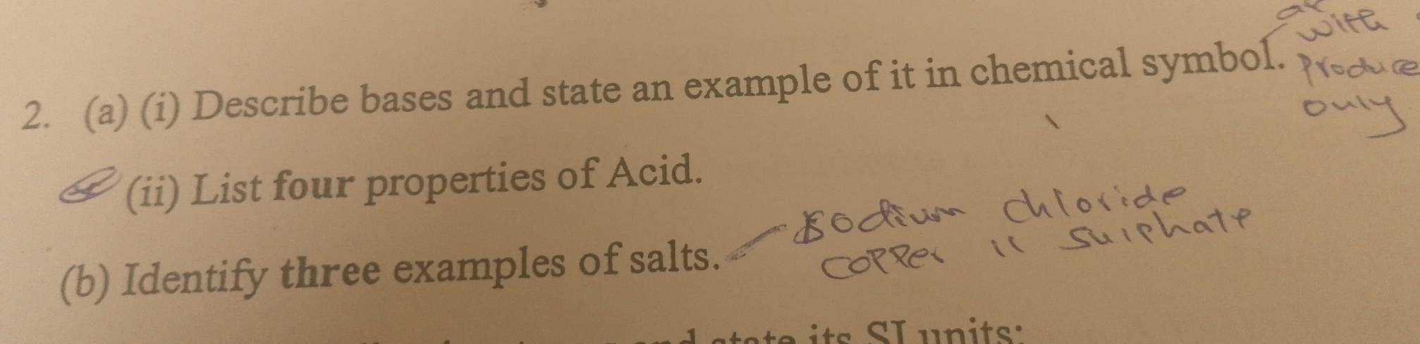 Describe bases and state an example of it in chemical symbol. 
(ii) List four properties of Acid. 
(b) Identify three examples of salts. 
e its S L un its: