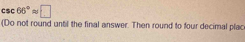 csc 66°approx □
(Do not round until the final answer. Then round to four decimal plac