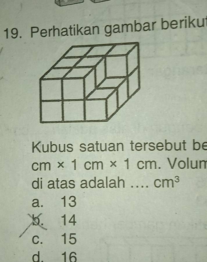 Perhatikan gambar beriku
Kubus satuan tersebut be
cm* 1cm* 1cm. Volum
di atas adalah .... cm^3
a. 13
b. 14
c. 15
d. 16