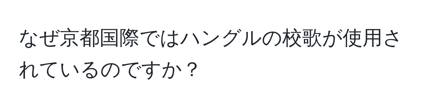 なぜ京都国際ではハングルの校歌が使用されているのですか？