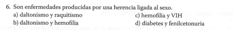 Son enfermedades producidas por una herencia ligada al sexo.
a) daltonismo y raquitismo c) hemofilia y VIH
b) daltonismo y hemofilia d) diabetes y fenilcetonuria