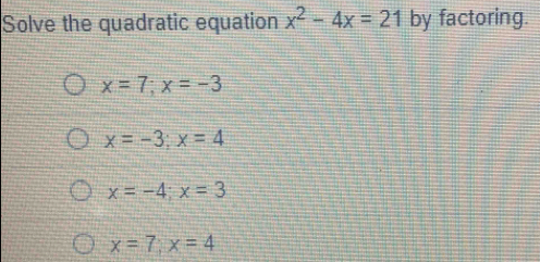 Solve the quadratic equation x^2-4x=21 by factoring.
x=7; x=-3
x=-3; x=4
x=-4;x=3
x=7;x=4