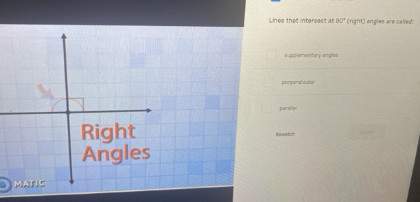 Lines that intersect at 90° (right) angles are called:
supplementary angles
perpendicular
parallel
Right Rewatch
Angles
MATIC