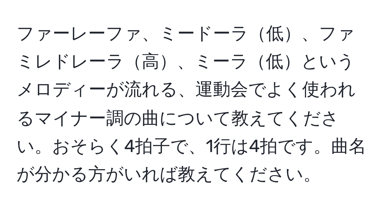 ファーレーファ、ミードーラ低、ファミレドレーラ高、ミーラ低というメロディーが流れる、運動会でよく使われるマイナー調の曲について教えてください。おそらく4拍子で、1行は4拍です。曲名が分かる方がいれば教えてください。