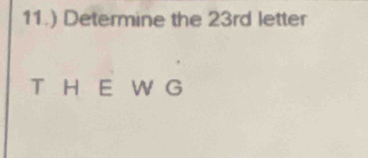 11.) Determine the 23rd letter
T H E W G