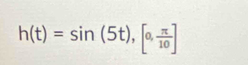 h(t)=sin (5t),[0, π /10 ]