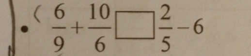 circ   6/9 + 10/6 □  2/5 -6