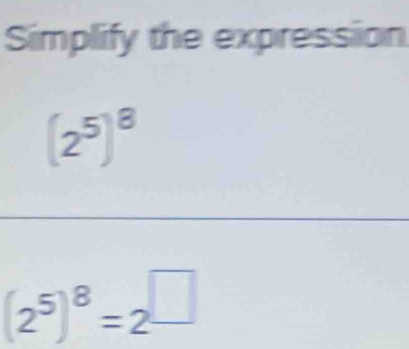 Simplify the expression
(2^5)^8
(2^5)^8=2^(□)