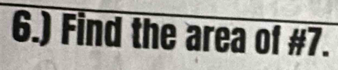 6.) Find the area of #7.