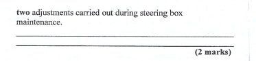 two adjustments carried out during steering box 
maintenance. 
_ 
_ 
(2 marks)