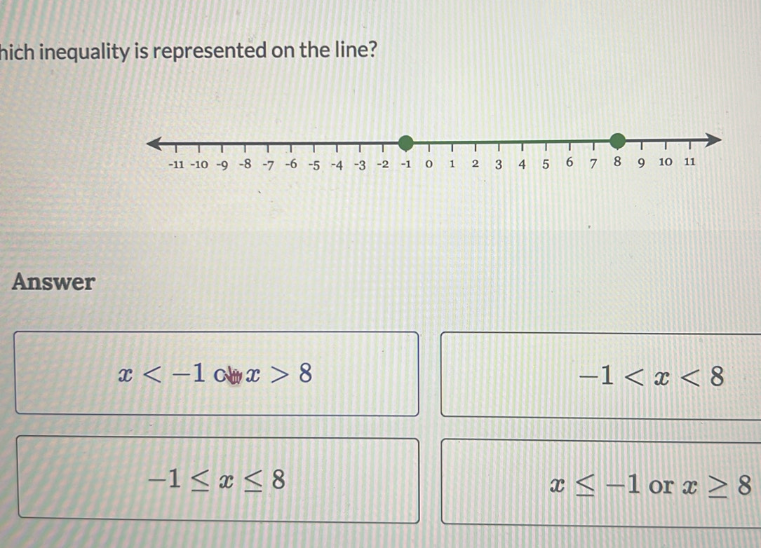 hich inequality is represented on the line?
Answer
x 8
-1
-1≤ x≤ 8
x≤ -1 or x≥ 8