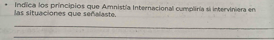 Indica los principios que Amnistía Internacional cumpliría si interviniera en 
las situaciones que señalaste. 
_ 
_