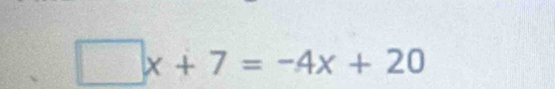 □ x+7=-4x+20