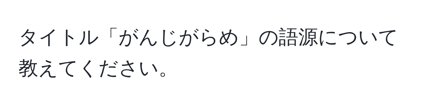 タイトル「がんじがらめ」の語源について教えてください。