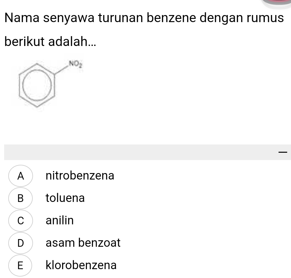 Nama senyawa turunan benzene dengan rumus
berikut adalah...

A nitrobenzena
B toluena
c anilin
D asam benzoat
E klorobenzena