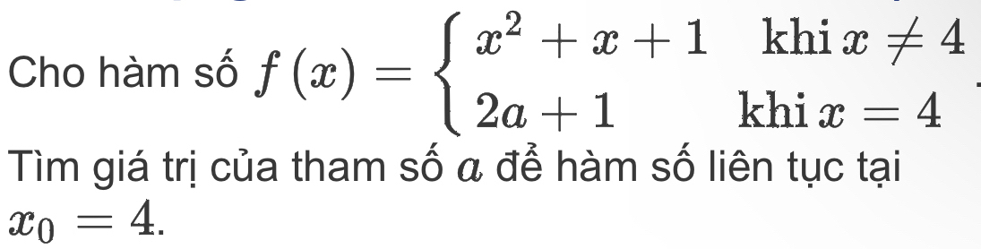 Cho hàm số f(x)=beginarrayl x^2+x+1khix!= 4 2a+1khix=4endarray.
Tìm giá trị của tham số a để hàm số liên tục tại
x_0=4.