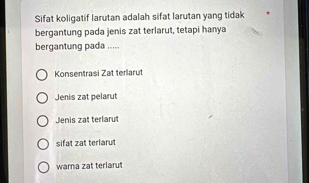 Sifat koligatif larutan adalah sifat larutan yang tidak *
bergantung pada jenis zat terlarut, tetapi hanya
bergantung pada .....
Konsentrasi Zat terlarut
Jenis zat pelarut
Jenis zat terlarut
sifat zat terlarut
warna zat terlarut