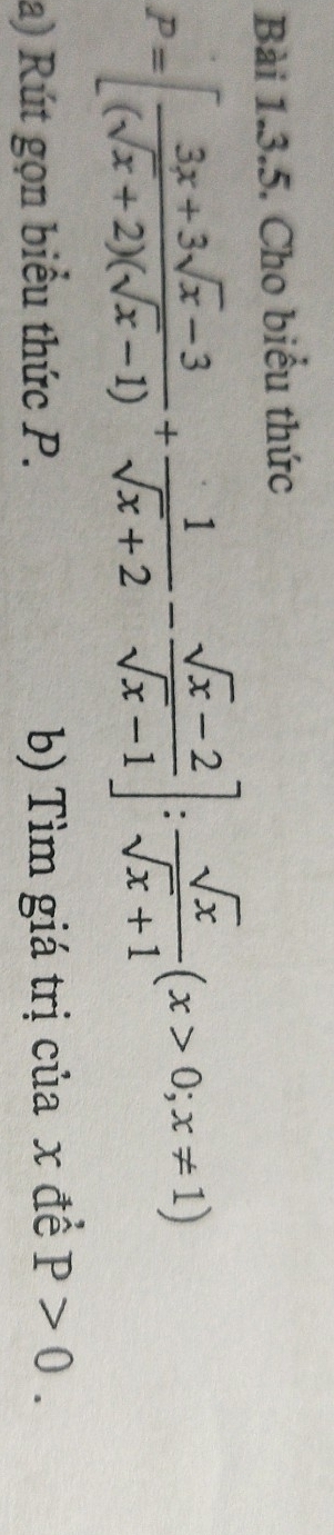 Cho biểu thức
P=[ (3x+3sqrt(x)-3)/(sqrt(x)+2)(sqrt(x)-1) + 1/sqrt(x)+2 - (sqrt(x)-2)/sqrt(x)-1 ]: sqrt(x)/sqrt(x)+1 (x>0;x!= 1)
a) Rút gọn biểu thức P. b) Tìm giá trị của x đề P>0.