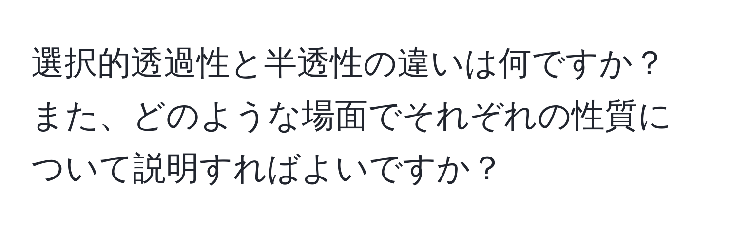 選択的透過性と半透性の違いは何ですか？また、どのような場面でそれぞれの性質について説明すればよいですか？