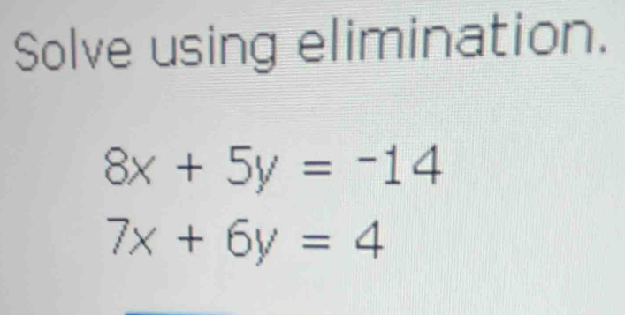 Solve using elimination.
8x+5y=-14
7x+6y=4