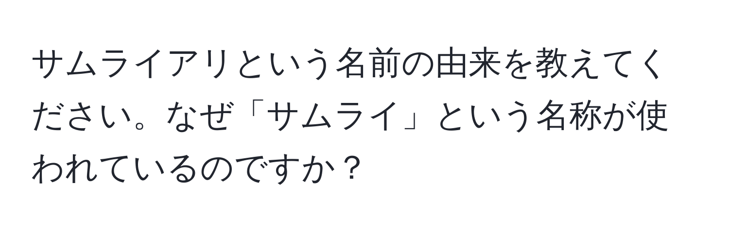 サムライアリという名前の由来を教えてください。なぜ「サムライ」という名称が使われているのですか？