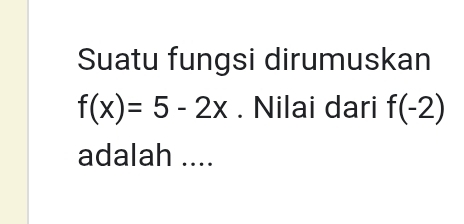 Suatu fungsi dirumuskan
f(x)=5-2x. Nilai dari f(-2)
adalah ....