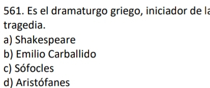 Es el dramaturgo griego, iniciador de la
tragedia.
a) Shakespeare
b) Emilio Carballido
c) Sófocles
d) Aristófanes