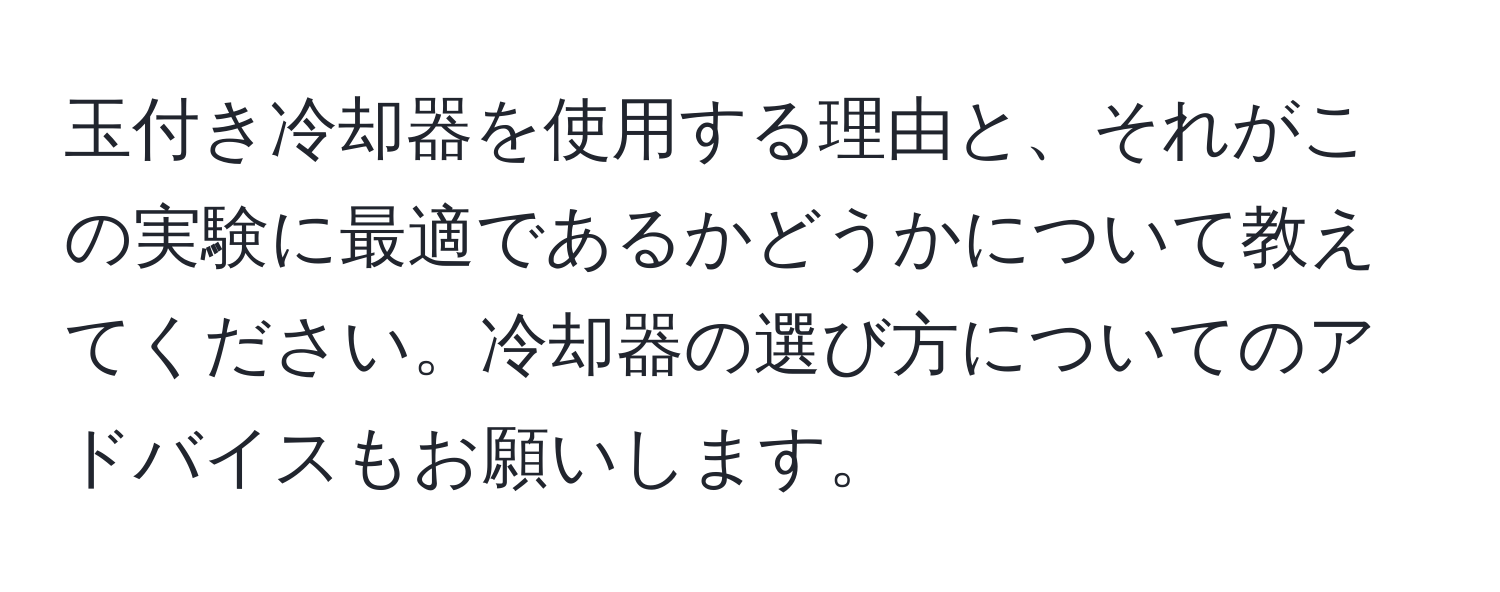 玉付き冷却器を使用する理由と、それがこの実験に最適であるかどうかについて教えてください。冷却器の選び方についてのアドバイスもお願いします。