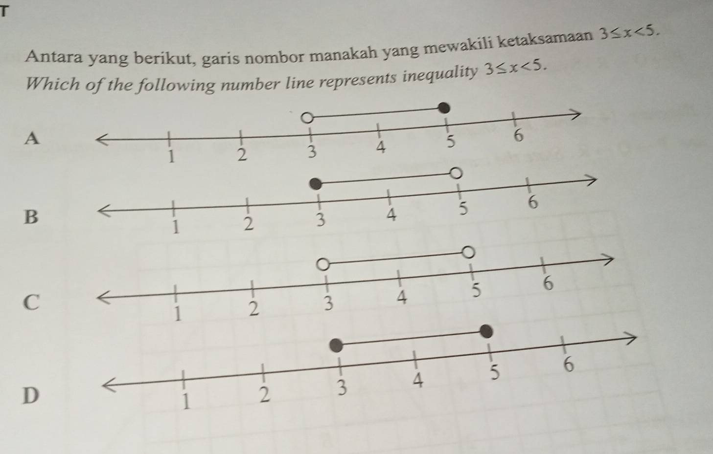 Antara yang berikut, garis nombor manakah yang mewakili ketaksamaan 3≤ x<5</tex>. 
Which of the following number line represents inequality 3≤ x<5</tex>.
A
B
C
D