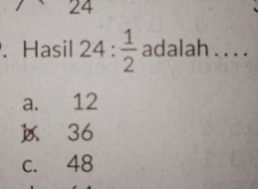 24
. Hasil 24: 1/2  adalah . . . .
a. 12
36
c. 48