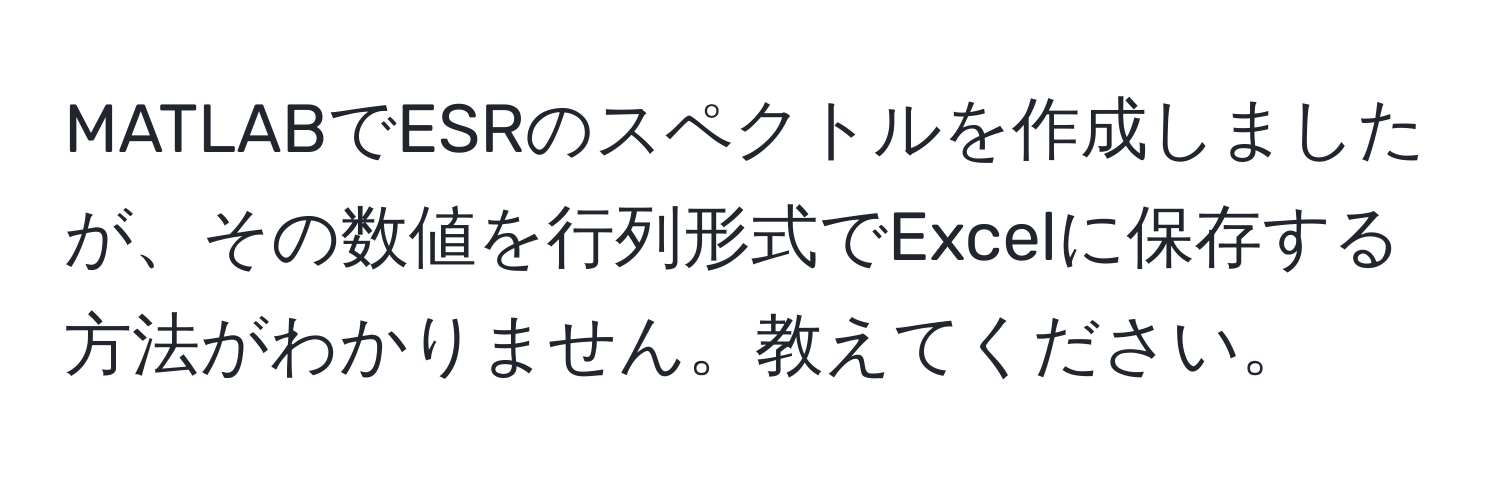 MATLABでESRのスペクトルを作成しましたが、その数値を行列形式でExcelに保存する方法がわかりません。教えてください。