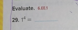 Evaluate. 6.EE.1 
29. 1^4= _