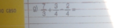 caso g)  7/3 + 3/4 - 2/4 =