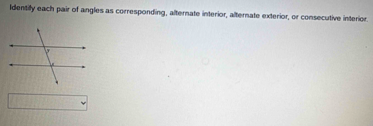 Identify each pair of angles as corresponding, alternate interior, alternate exterior, or consecutive interior. 
□