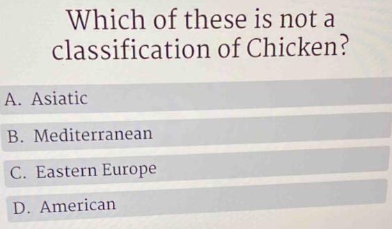 Which of these is not a
classification of Chicken?
A. Asiatic
B. Mediterranean
C. Eastern Europe
D. American