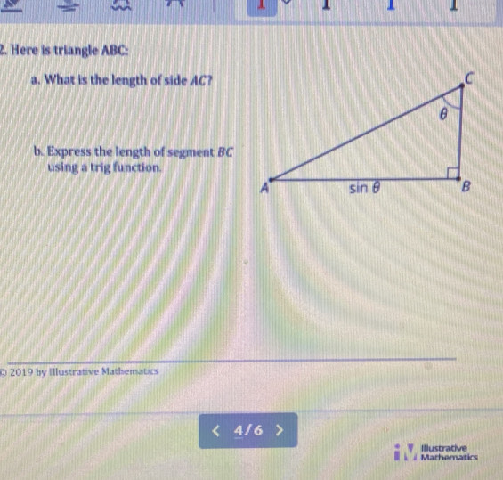 Here is triangle ABC:
a. What is the length of side AC?
b. Express the length of segment BC
using a trig function.
©2019 by Illustrative Mathematics
4 / 6
Illustrative
Mathematics