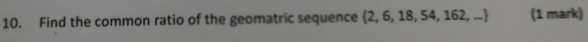 Find the common ratio of the geomatric sequence  2,6,18,54,162,... (1 mark)