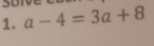 son 
1. a-4=3a+8